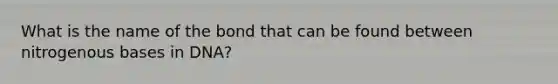 What is the name of the bond that can be found between nitrogenous bases in DNA?