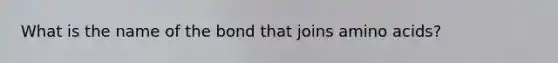What is the name of the bond that joins amino acids?