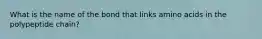 What is the name of the bond that links amino acids in the polypeptide chain?