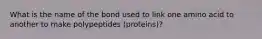 What is the name of the bond used to link one amino acid to another to make polypeptides (proteins)?