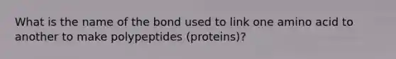 What is the name of the bond used to link one amino acid to another to make polypeptides (proteins)?