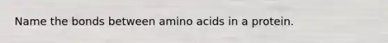 Name the bonds between <a href='https://www.questionai.com/knowledge/k9gb720LCl-amino-acids' class='anchor-knowledge'>amino acids</a> in a protein.