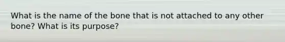 What is the name of the bone that is not attached to any other bone? What is its purpose?