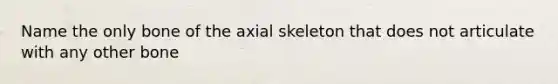 Name the only bone of the axial skeleton that does not articulate with any other bone