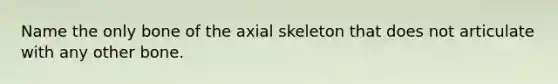 Name the only bone of the axial skeleton that does not articulate with any other bone.