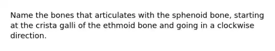 Name the bones that articulates with the sphenoid bone, starting at the crista galli of the ethmoid bone and going in a clockwise direction.