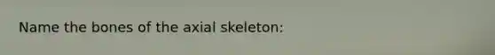 Name the bones of the axial skeleton: