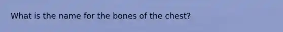 What is the name for the bones of the chest?