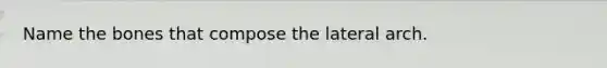 Name the bones that compose the lateral arch.