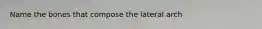 Name the bones that compose the lateral arch