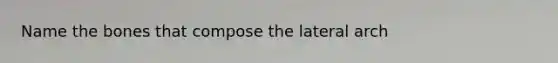 Name the bones that compose the lateral arch