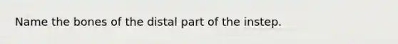 Name the bones of the distal part of the instep.