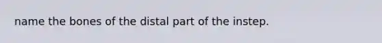 name the bones of the distal part of the instep.