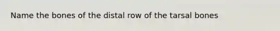 Name the bones of the distal row of the tarsal bones