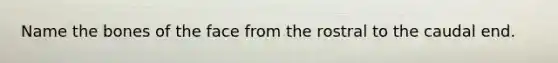Name the bones of the face from the rostral to the caudal end.