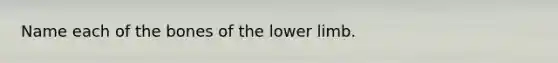 Name each of the bones of the <a href='https://www.questionai.com/knowledge/kF4ILRdZqC-lower-limb' class='anchor-knowledge'>lower limb</a>.