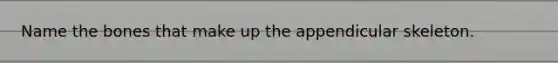 Name the bones that make up the appendicular skeleton.