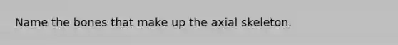 Name the bones that make up the axial skeleton.