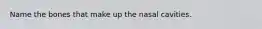 Name the bones that make up the nasal cavities.
