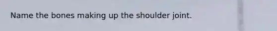 Name the bones making up the shoulder joint.