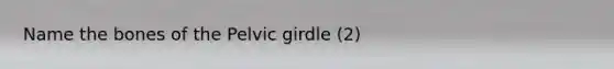 Name the bones of the Pelvic girdle (2)