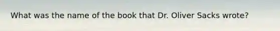 What was the name of the book that Dr. Oliver Sacks wrote?