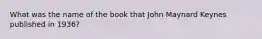 What was the name of the book that John Maynard Keynes published in 1936?