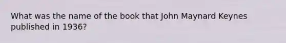 What was the name of the book that John Maynard Keynes published in 1936?