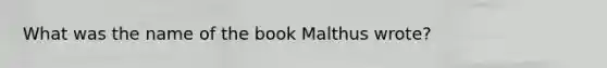 What was the name of the book Malthus wrote?