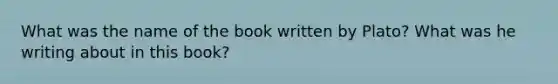 What was the name of the book written by Plato? What was he writing about in this book?