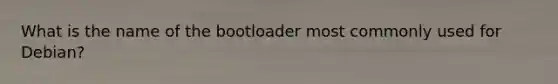 What is the name of the bootloader most commonly used for Debian?