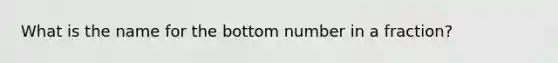 What is the name for the bottom number in a fraction?