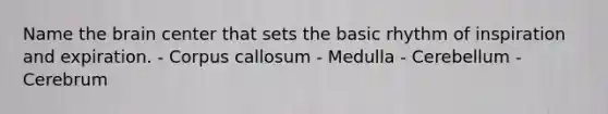 Name the brain center that sets the basic rhythm of inspiration and expiration. - Corpus callosum - Medulla - Cerebellum - Cerebrum