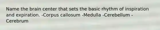 Name the brain center that sets the basic rhythm of inspiration and expiration. -Corpus callosum -Medulla -Cerebellum -Cerebrum