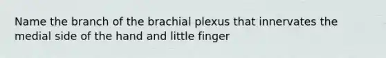 Name the branch of the brachial plexus that innervates the medial side of the hand and little finger