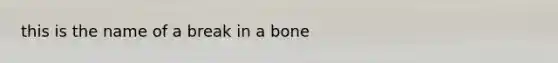 this is the name of a break in a bone