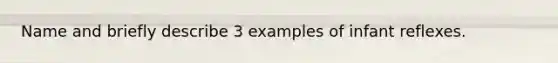 Name and briefly describe 3 examples of infant reflexes.