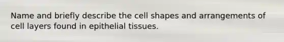 Name and briefly describe the cell shapes and arrangements of cell layers found in <a href='https://www.questionai.com/knowledge/k7dms5lrVY-epithelial-tissue' class='anchor-knowledge'>epithelial tissue</a>s.