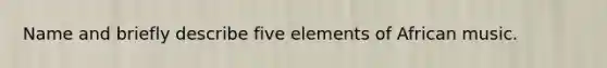 Name and briefly describe five elements of African music.