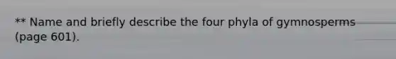 ** Name and briefly describe the four phyla of gymnosperms (page 601).