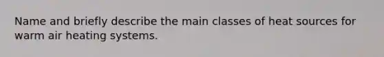 Name and briefly describe the main classes of heat sources for warm air heating systems.