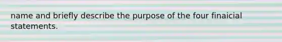 name and briefly describe the purpose of the four finaicial statements.