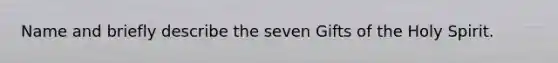 Name and briefly describe the seven Gifts of the Holy Spirit.