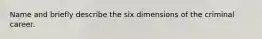 Name and briefly describe the six dimensions of the criminal career.