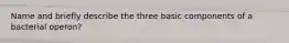 Name and briefly describe the three basic components of a bacterial operon?