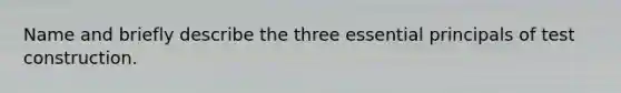 Name and briefly describe the three essential principals of test construction.