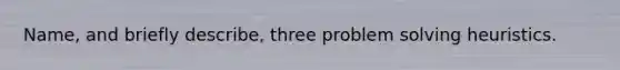 Name, and briefly describe, three problem solving heuristics.