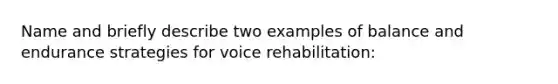 Name and briefly describe two examples of balance and endurance strategies for voice rehabilitation: