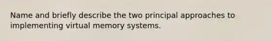 Name and briefly describe the two principal approaches to implementing virtual memory systems.