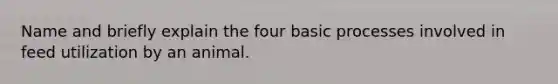 Name and briefly explain the four basic processes involved in feed utilization by an animal.